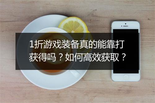 1折游戏装备真的能靠打获得吗？如何高效获取？