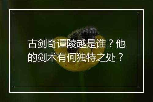 古剑奇谭陵越是谁？他的剑术有何独特之处？