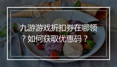 九游游戏折扣券在哪领？如何获取优惠码？
