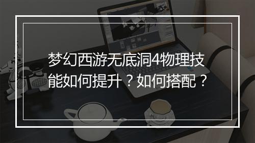 梦幻西游无底洞4物理技能如何提升？如何搭配？