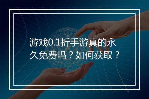 游戏0.1折手游真的永久免费吗？如何获取？