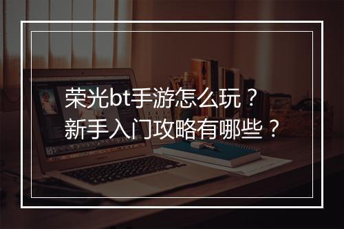 荣光bt手游怎么玩?新手入门攻略有哪些?
