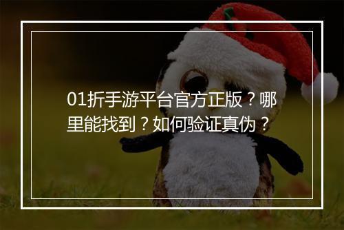 01折手游平台官方正版?哪里能找到?如何验证真伪?