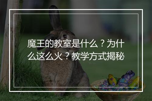 魔王的教室是什么?为什么这么火?教学方式揭秘