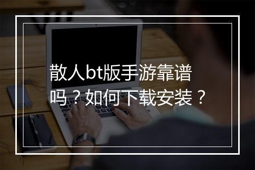 散人bt版手游靠谱吗?如何下载安装?