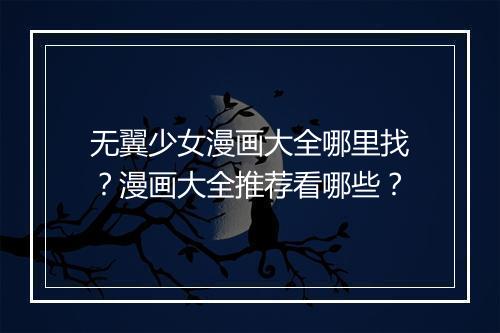 无翼少女漫画大全哪里找？漫画大全推荐看哪些？