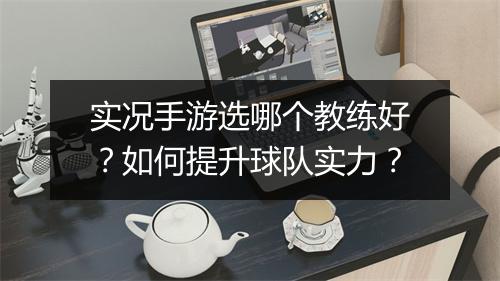 实况手游选哪个教练好？如何提升球队实力？