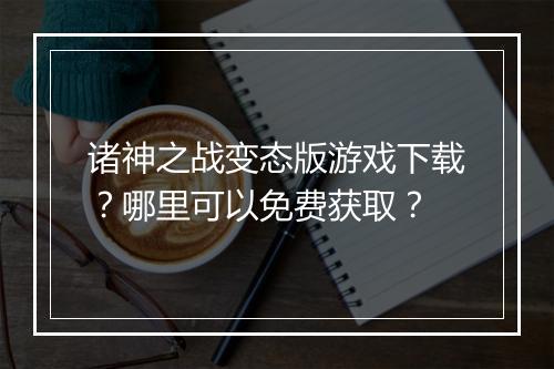 诸神之战变态版游戏下载？哪里可以免费获取？