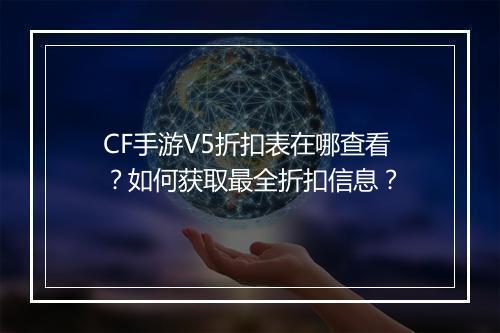 CF手游V5折扣表在哪查看?如何获取最全折扣信息?
