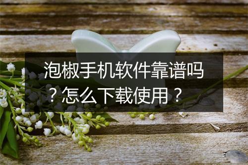 泡椒手机软件靠谱吗?怎么下载使用?