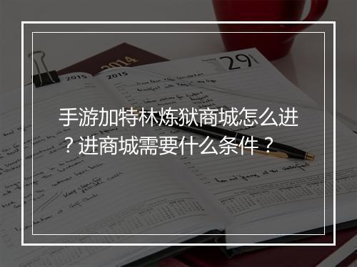 手游加特林炼狱商城怎么进？进商城需要什么条件？