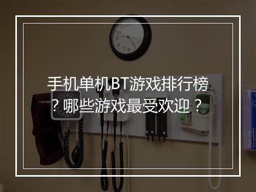 手机单机BT游戏排行榜?哪些游戏最受欢迎?