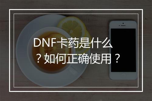 DNF卡药是什么?如何正确使用?