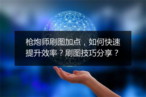 枪炮师刷图加点,如何快速提升效率?刷图技巧分享?