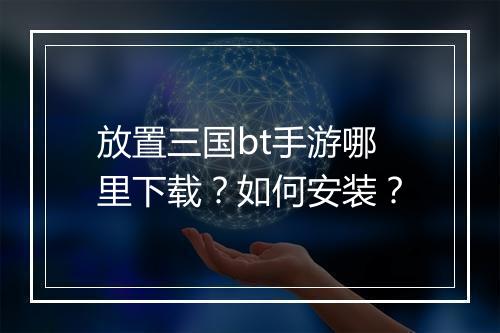 放置三国bt手游哪里下载？如何安装？