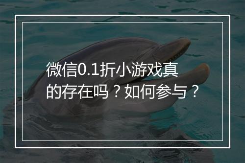 微信0.1折小游戏真的存在吗？如何参与？