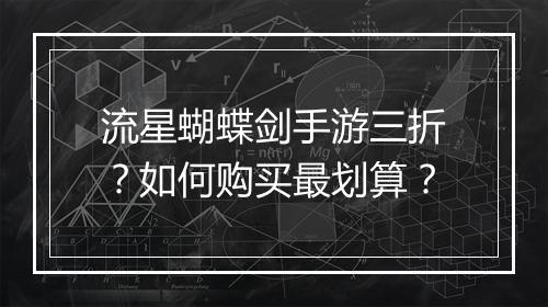 流星蝴蝶剑手游三折？如何购买最划算？