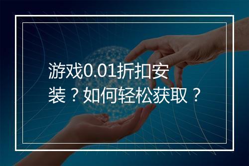 游戏0.01折扣安装？如何轻松获取？