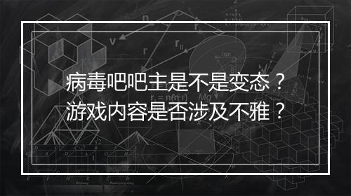 病毒吧吧主是不是变态?游戏内容是否涉及不雅?