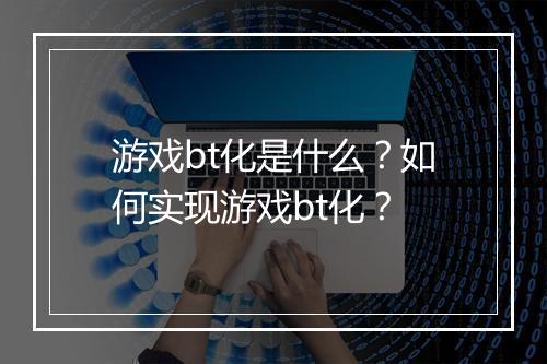 游戏bt化是什么?如何实现游戏bt化?