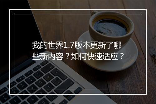 我的世界1.7版本更新了哪些新内容?如何快速适应?