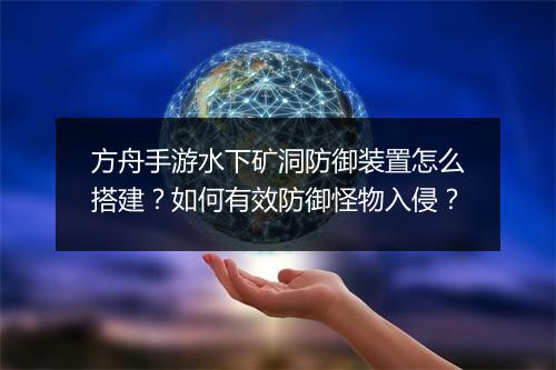 方舟手游水下矿洞防御装置怎么搭建？如何有效防御怪物入侵？