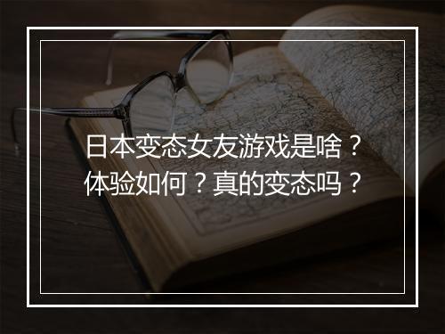 日本变态女友游戏是啥?体验如何?真的变态吗?