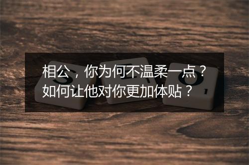 相公,你为何不温柔一点?如何让他对你更加体贴?