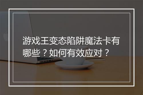游戏王变态陷阱魔法卡有哪些?如何有效应对?