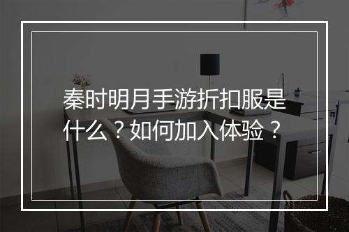 秦时明月手游折扣服是什么?如何加入体验?