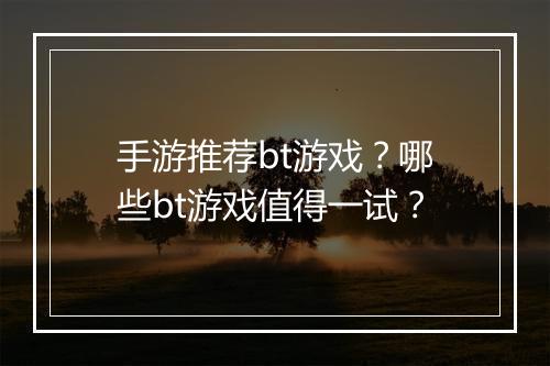 手游推荐bt游戏?哪些bt游戏值得一试?