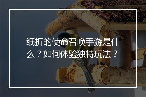 纸折的使命召唤手游是什么？如何体验独特玩法？