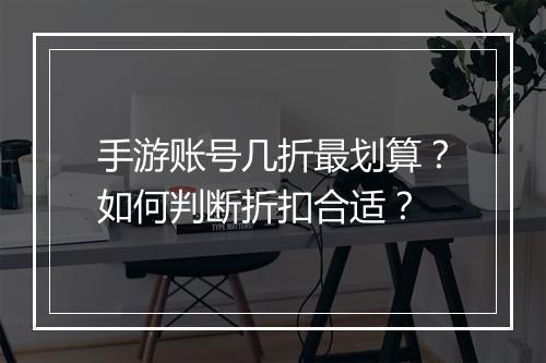 手游账号几折最划算?如何判断折扣合适?