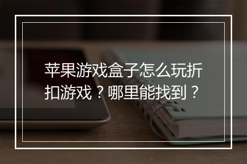 苹果游戏盒子怎么玩折扣游戏？哪里能找到？