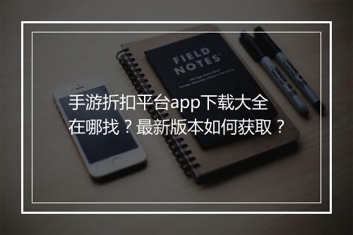 手游折扣平台app下载大全在哪找?最新版本如何获取?