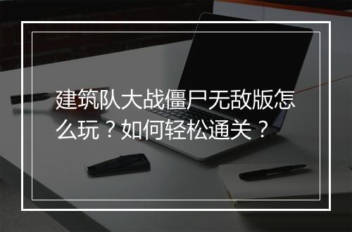 建筑队大战僵尸无敌版怎么玩？如何轻松通关？
