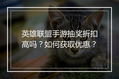 英雄联盟手游抽奖折扣高吗？如何获取优惠？