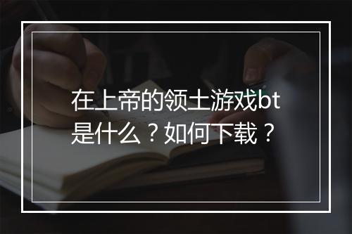 在上帝的领土游戏bt是什么?如何下载?