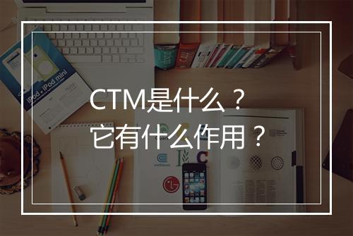 CTM是什么?它有什么作用?