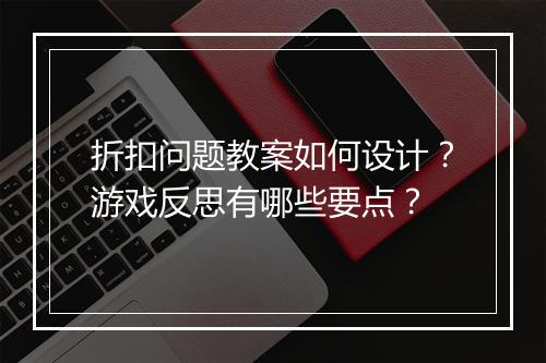 折扣问题教案如何设计?游戏反思有哪些要点?