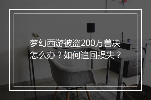 梦幻西游被盗200万兽决怎么办？如何追回损失？