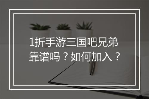 1折手游三国吧兄弟靠谱吗?如何加入?