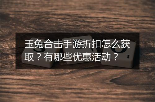 玉兔合击手游折扣怎么获取？有哪些优惠活动？