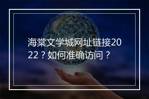 海棠文学城网址链接2022？如何准确访问？