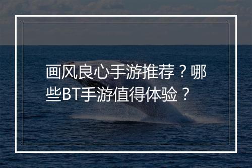 画风良心手游推荐？哪些BT手游值得体验？