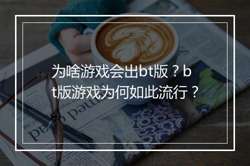 为啥游戏会出bt版?bt版游戏为何如此流行?