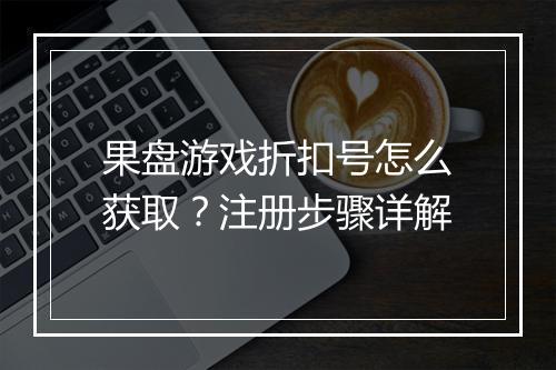 果盘游戏折扣号怎么获取？注册步骤详解