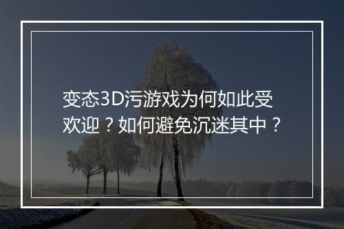 变态3D污游戏为何如此受欢迎?如何避免沉迷其中?