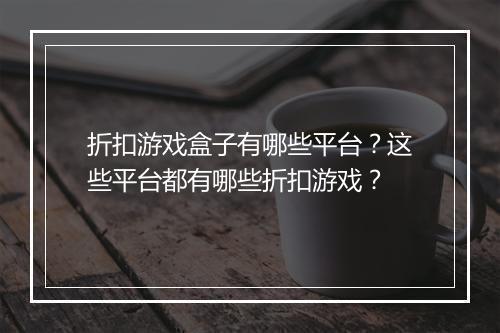 折扣游戏盒子有哪些平台？这些平台都有哪些折扣游戏？