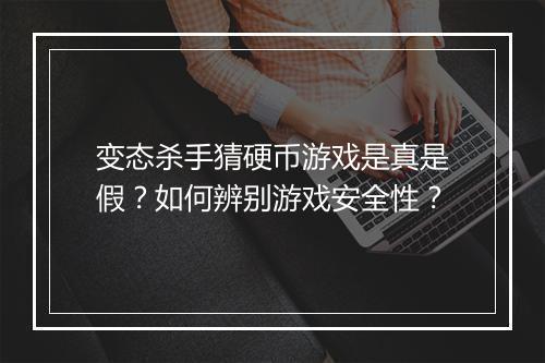 变态杀手猜硬币游戏是真是假？如何辨别游戏安全性？